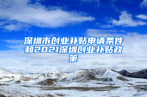 深圳市创业补贴申请条件和2021深圳创业补贴政策