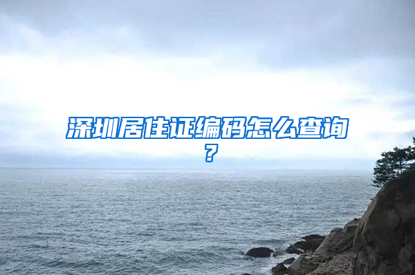 深圳居住证编码怎么查询？