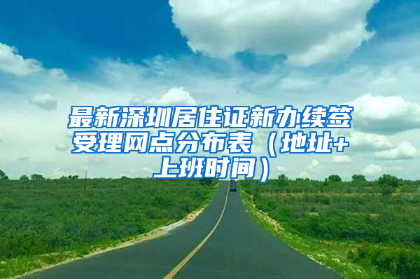 最新深圳居住证新办续签受理网点分布表（地址+上班时间）