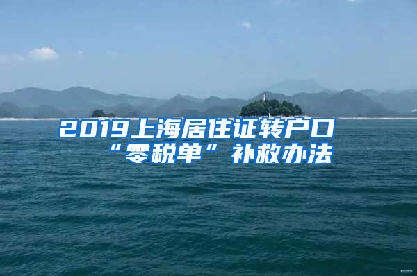 2019上海居住证转户口“零税单”补救办法