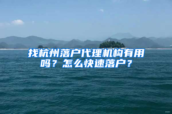 找杭州落户代理机构有用吗？怎么快速落户？