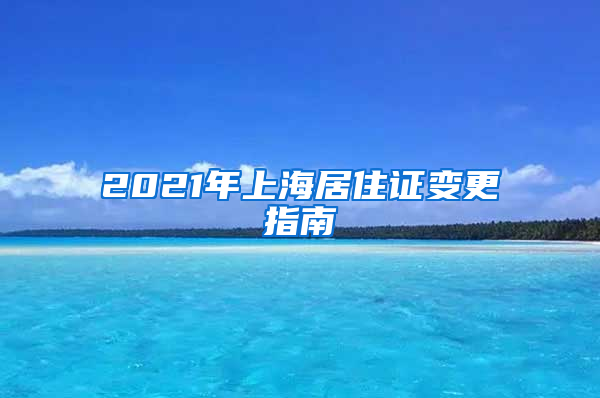 2021年上海居住证变更指南