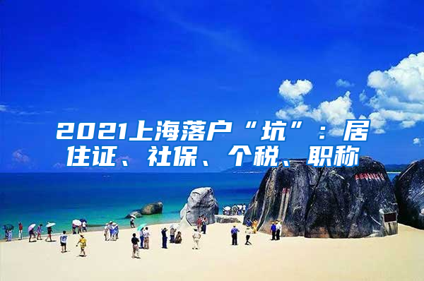 2021上海落户“坑”：居住证、社保、个税、职称