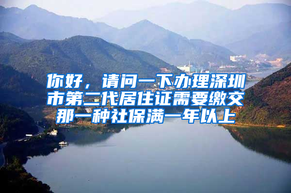 你好，请问一下办理深圳市第二代居住证需要缴交那一种社保满一年以上