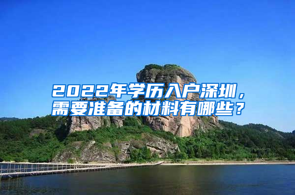 2022年学历入户深圳，需要准备的材料有哪些？