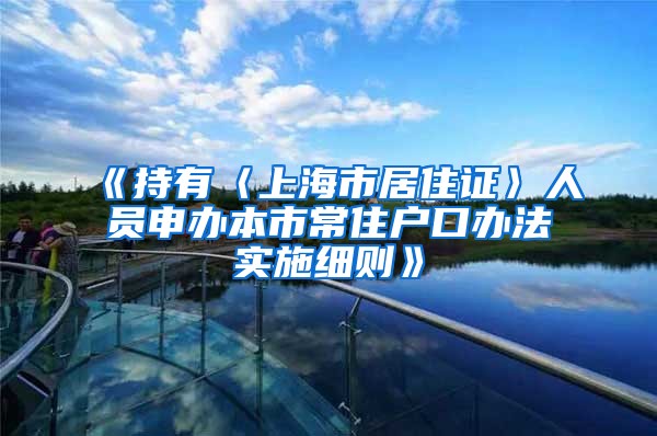 《持有〈上海市居住证〉人员申办本市常住户口办法实施细则》