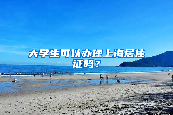 大学生可以办理上海居住证吗？