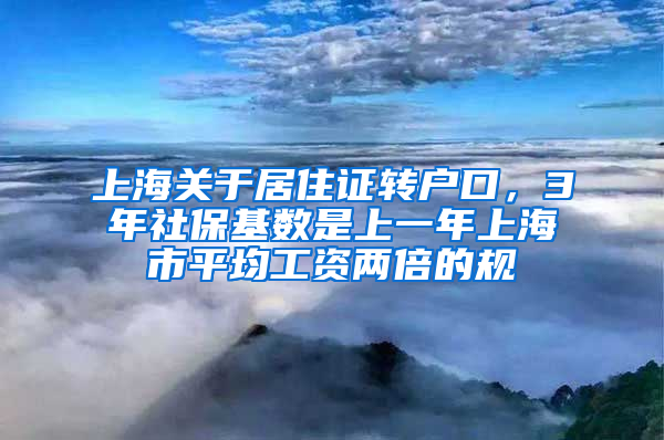 上海关于居住证转户口，3年社保基数是上一年上海市平均工资两倍的规