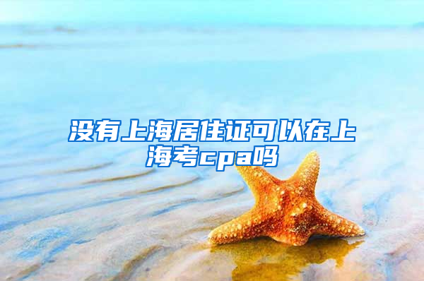 没有上海居住证可以在上海考cpa吗