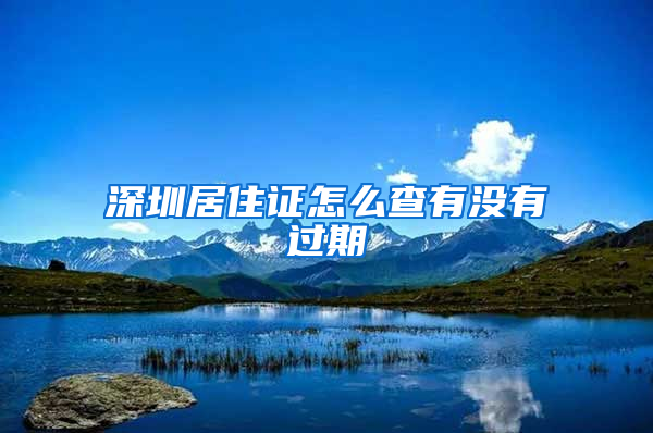 深圳居住证怎么查有没有过期