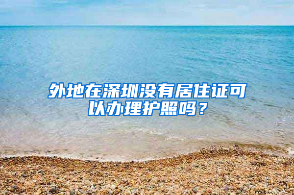 外地在深圳没有居住证可以办理护照吗？