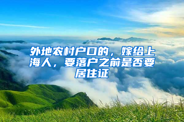 外地农村户口的，嫁给上海人，要落户之前是否要居住证