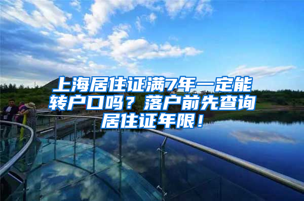 上海居住证满7年一定能转户口吗？落户前先查询居住证年限！