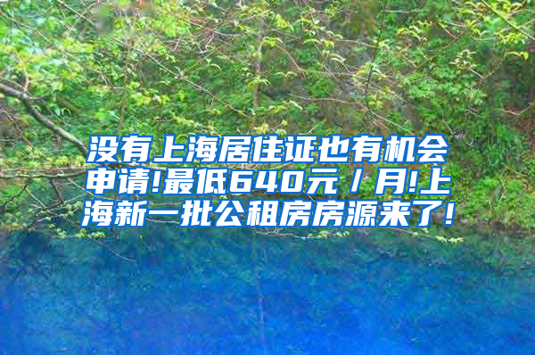 没有上海居住证也有机会申请!最低640元／月!上海新一批公租房房源来了!