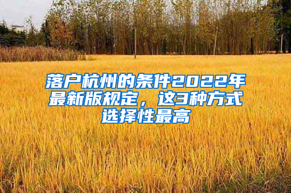 落户杭州的条件2022年最新版规定，这3种方式选择性最高