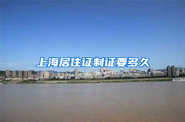 上海居住证制证要多久