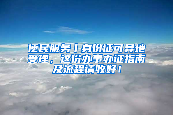 便民服务丨身份证可异地受理，这份办事办证指南及流程请收好！