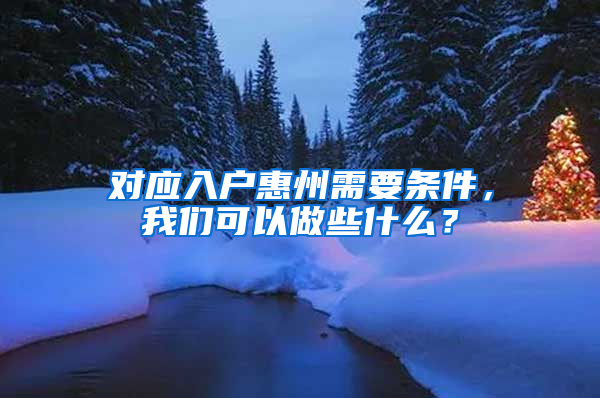 对应入户惠州需要条件，我们可以做些什么？