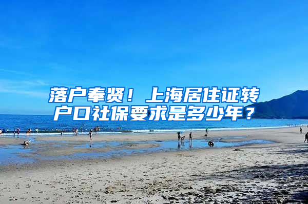 落户奉贤！上海居住证转户口社保要求是多少年？