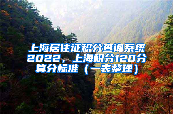 上海居住证积分查询系统2022，上海积分120分算分标准（一表整理）