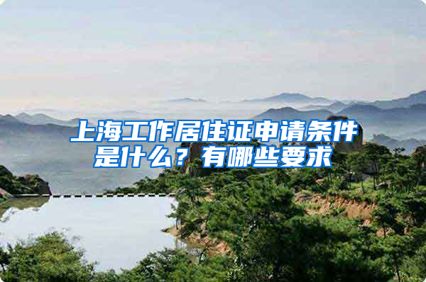 上海工作居住证申请条件是什么？有哪些要求