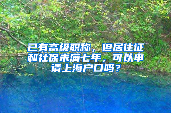 已有高级职称，但居住证和社保未满七年，可以申请上海户口吗？