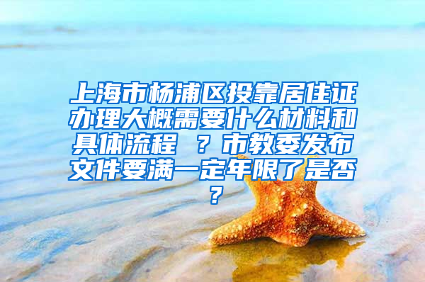 上海市杨浦区投靠居住证办理大概需要什么材料和具体流程 ？市教委发布文件要满一定年限了是否？