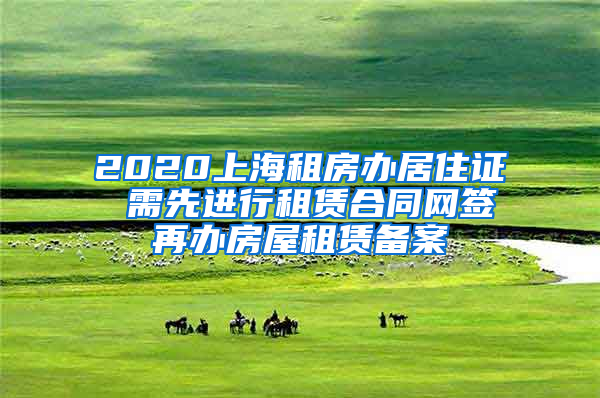 2020上海租房办居住证 需先进行租赁合同网签再办房屋租赁备案