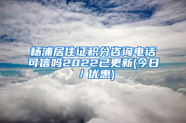 杨浦居住证积分咨询电话可信吗2022已更新(今日／优惠)