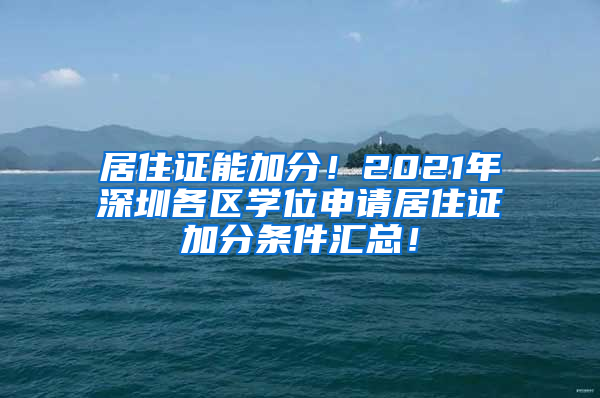 居住证能加分！2021年深圳各区学位申请居住证加分条件汇总！