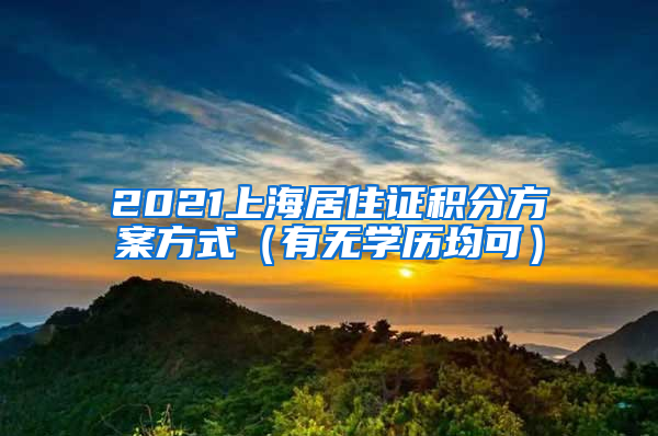 2021上海居住证积分方案方式（有无学历均可）