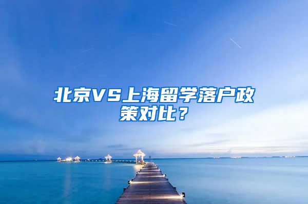 北京VS上海留学落户政策对比？