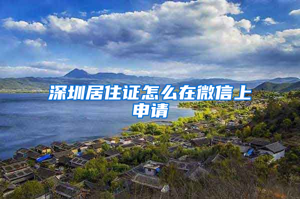 深圳居住证怎么在微信上申请