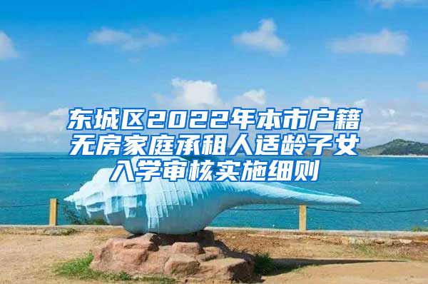 东城区2022年本市户籍无房家庭承租人适龄子女入学审核实施细则