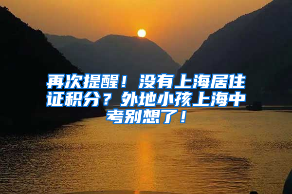 再次提醒！没有上海居住证积分？外地小孩上海中考别想了！