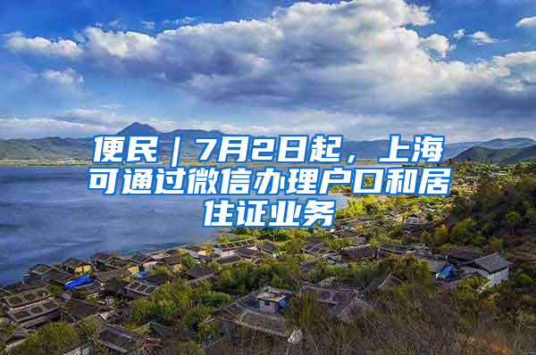 便民｜7月2日起，上海可通过微信办理户口和居住证业务