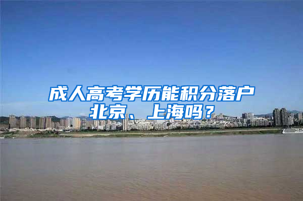 成人高考学历能积分落户北京、上海吗？