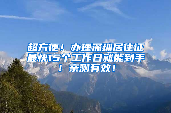 超方便！办理深圳居住证最快15个工作日就能到手！亲测有效！