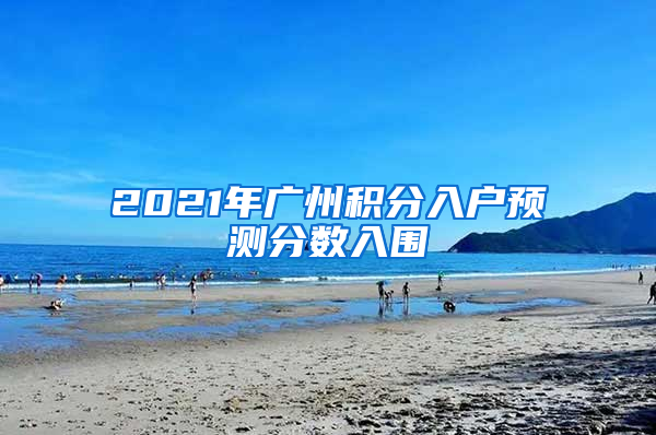 2021年广州积分入户预测分数入围