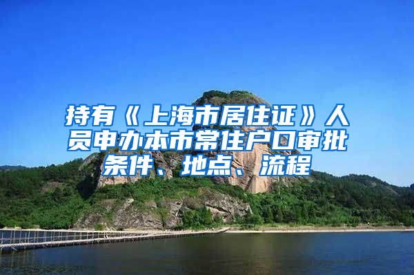 持有《上海市居住证》人员申办本市常住户口审批条件、地点、流程