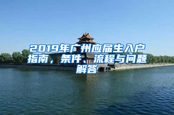 2019年广州应届生入户指南，条件、流程与问题解答