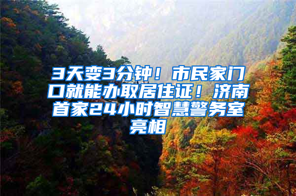 3天变3分钟！市民家门口就能办取居住证！济南首家24小时智慧警务室亮相