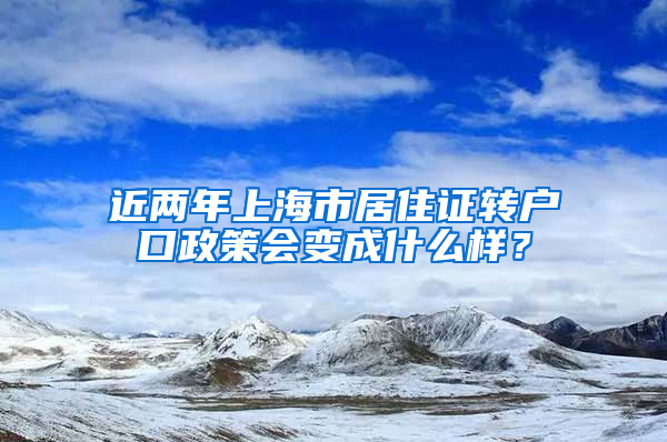 近两年上海市居住证转户口政策会变成什么样？