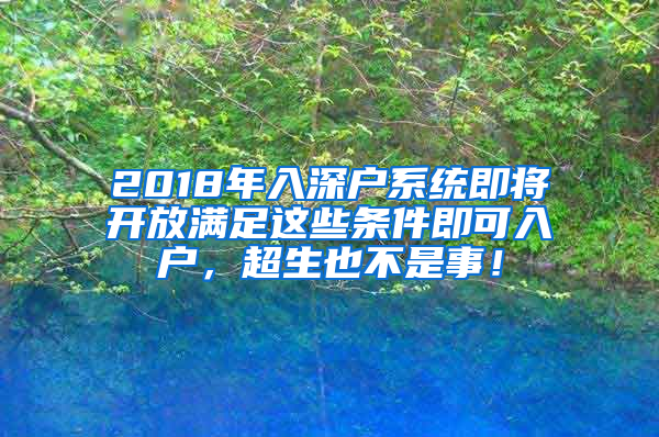 2018年入深户系统即将开放满足这些条件即可入户，超生也不是事！