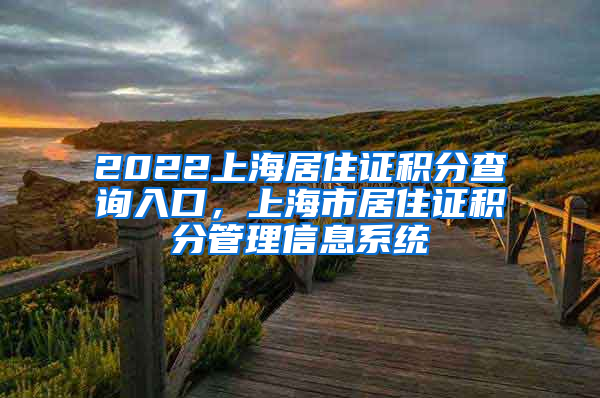 2022上海居住证积分查询入口，上海市居住证积分管理信息系统