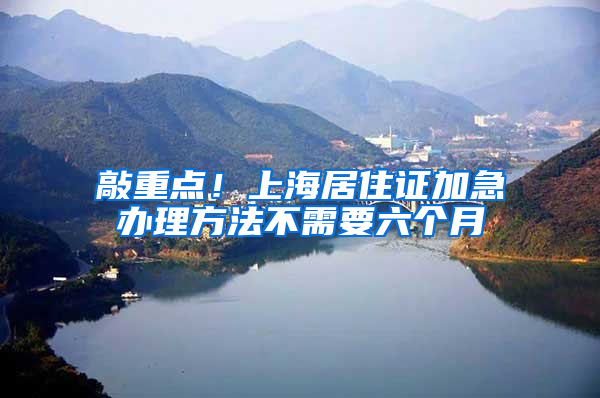 敲重点！上海居住证加急办理方法不需要六个月