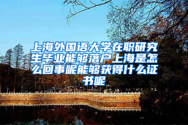 上海外国语大学在职研究生毕业能够落户上海是怎么回事呢能够获得什么证书呢