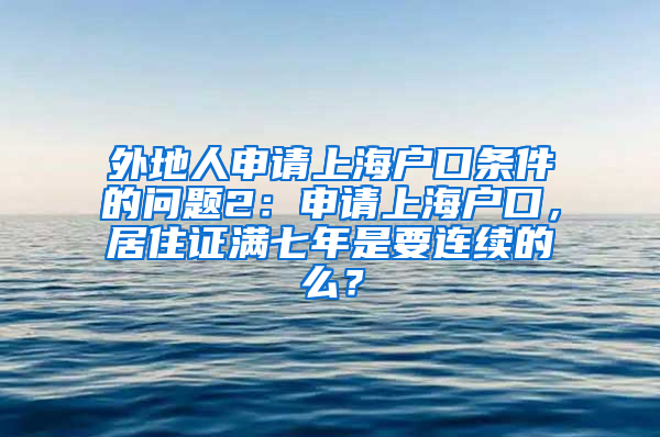 外地人申请上海户口条件的问题2：申请上海户口，居住证满七年是要连续的么？