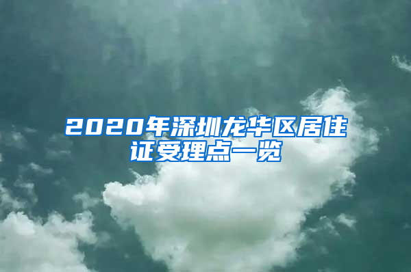 2020年深圳龙华区居住证受理点一览