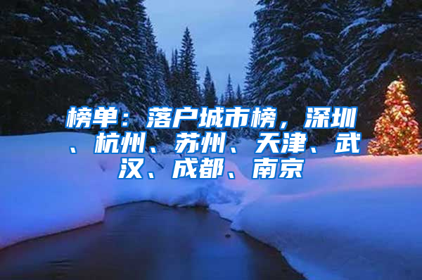 榜单：落户城市榜，深圳、杭州、苏州、天津、武汉、成都、南京